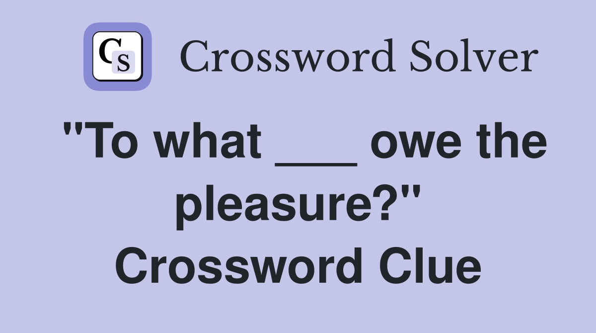 "To what ___ owe the pleasure?" Crossword Clue Answers Crossword Solver